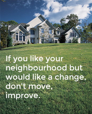 If you like your neighbourhood but would like a change, don't move, improve.